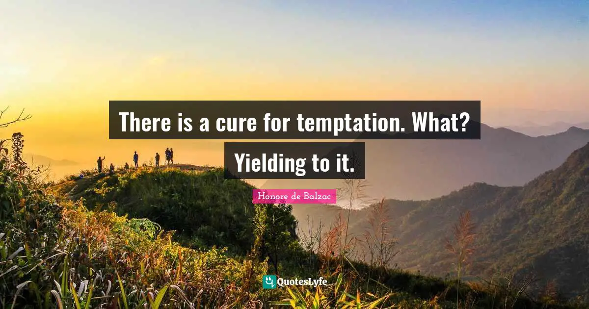 There is a cure for temptation. What? Yielding to it.