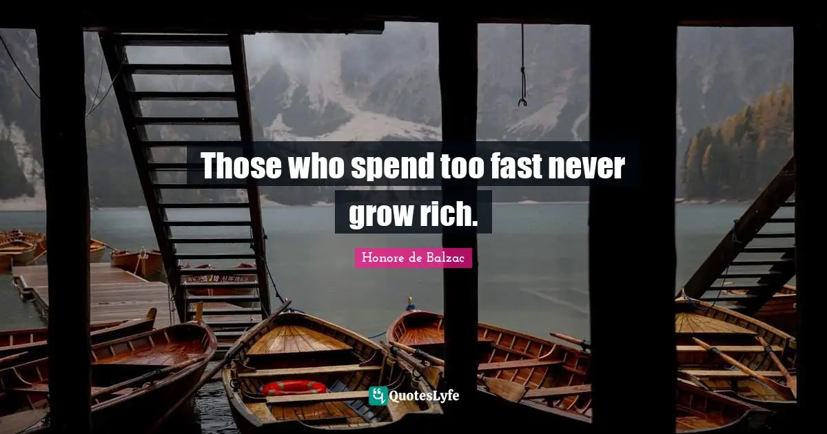 Those who spend too fast never grow rich.