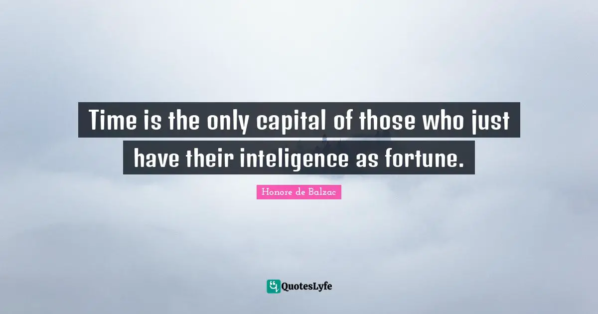 Time is the only capital of those who just have their inteligence as fortune.