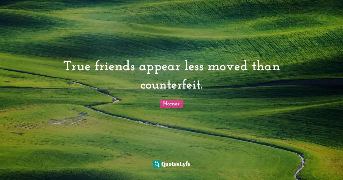 True friends appear less moved than counterfeit.