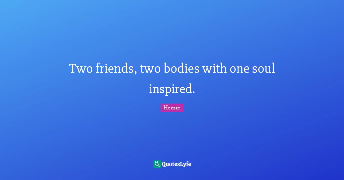 Two friends, two bodies with one soul inspired.
