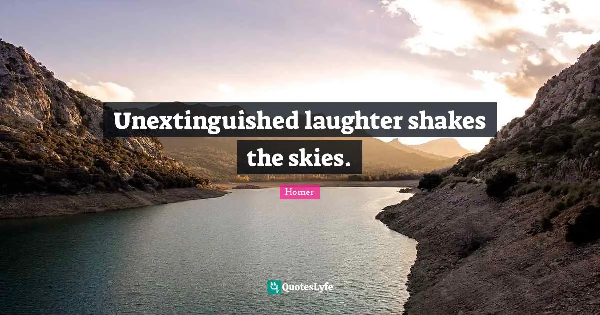 Unextinguished laughter shakes the skies.