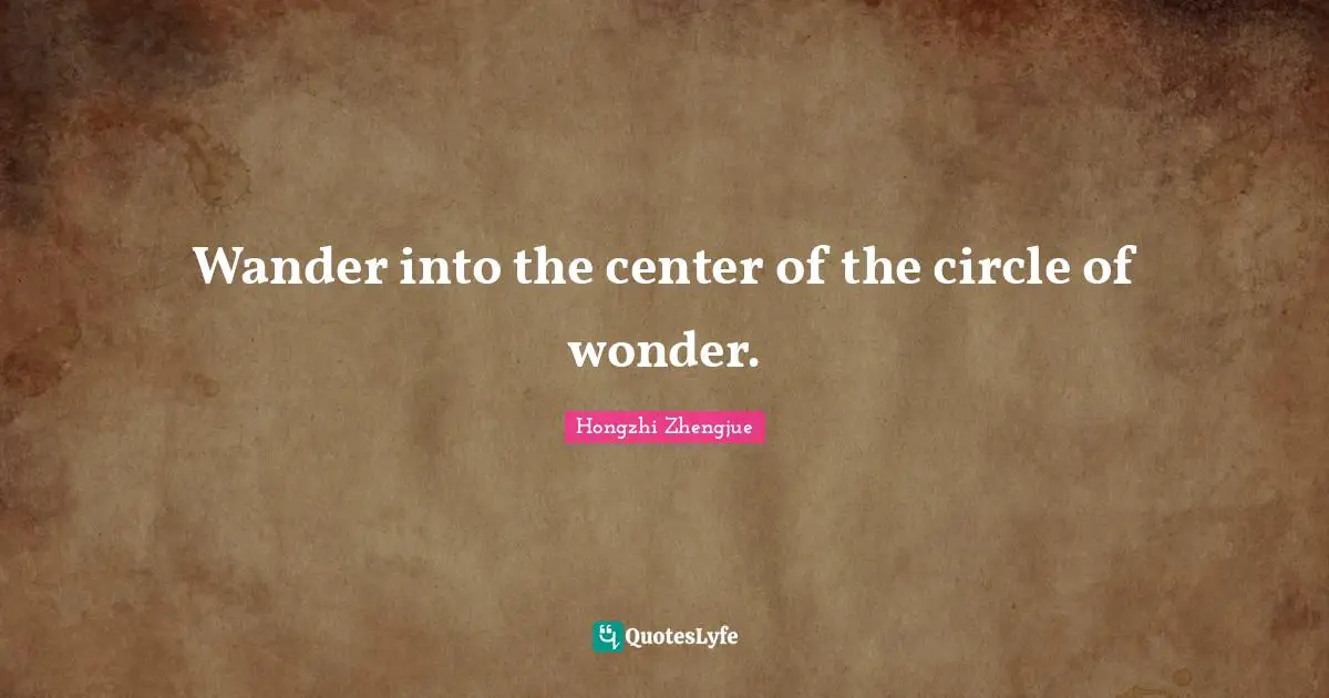 Wander into the center of the circle of wonder.