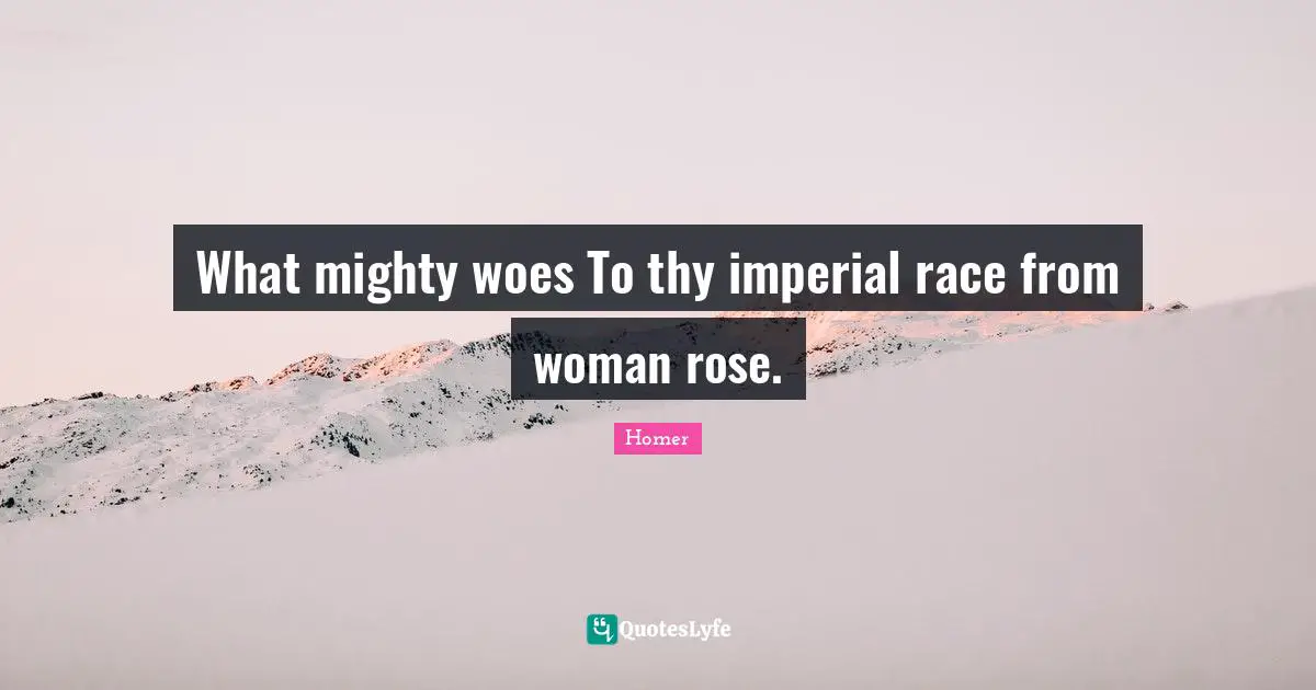 What mighty woes To thy imperial race from woman rose.