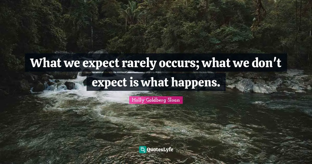 What we expect rarely occurs; what we don't expect is what happens.