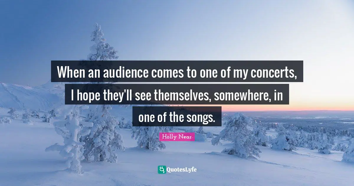 When an audience comes to one of my concerts, I hope they'll see themselves, somewhere, in one of the songs.