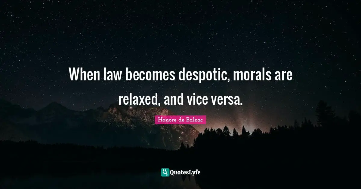 When law becomes despotic, morals are relaxed, and vice versa.