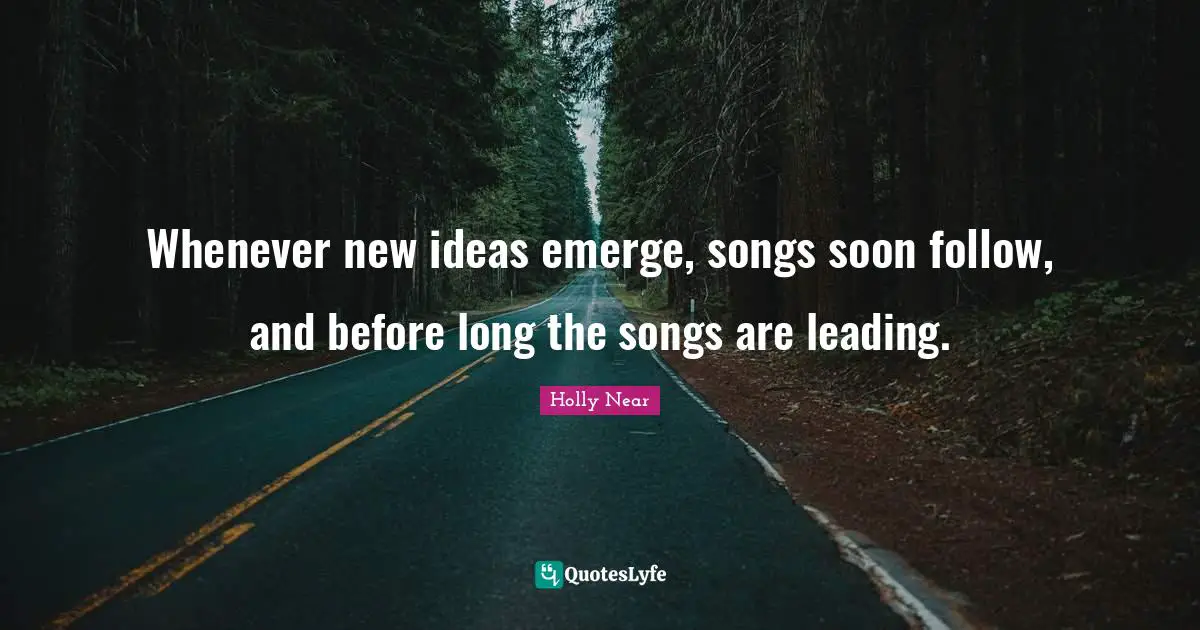 Whenever new ideas emerge, songs soon follow, and before long the songs are leading.
