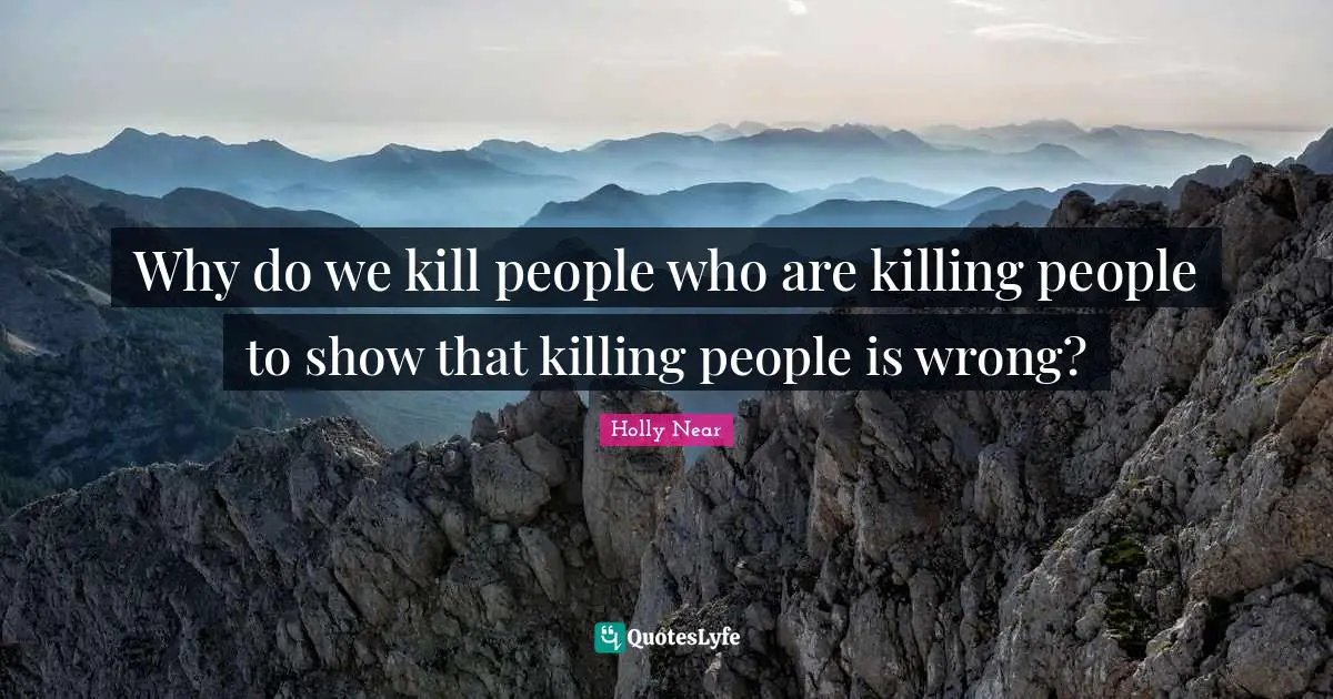 Why do we kill people who are killing people to show that killing people is wrong?