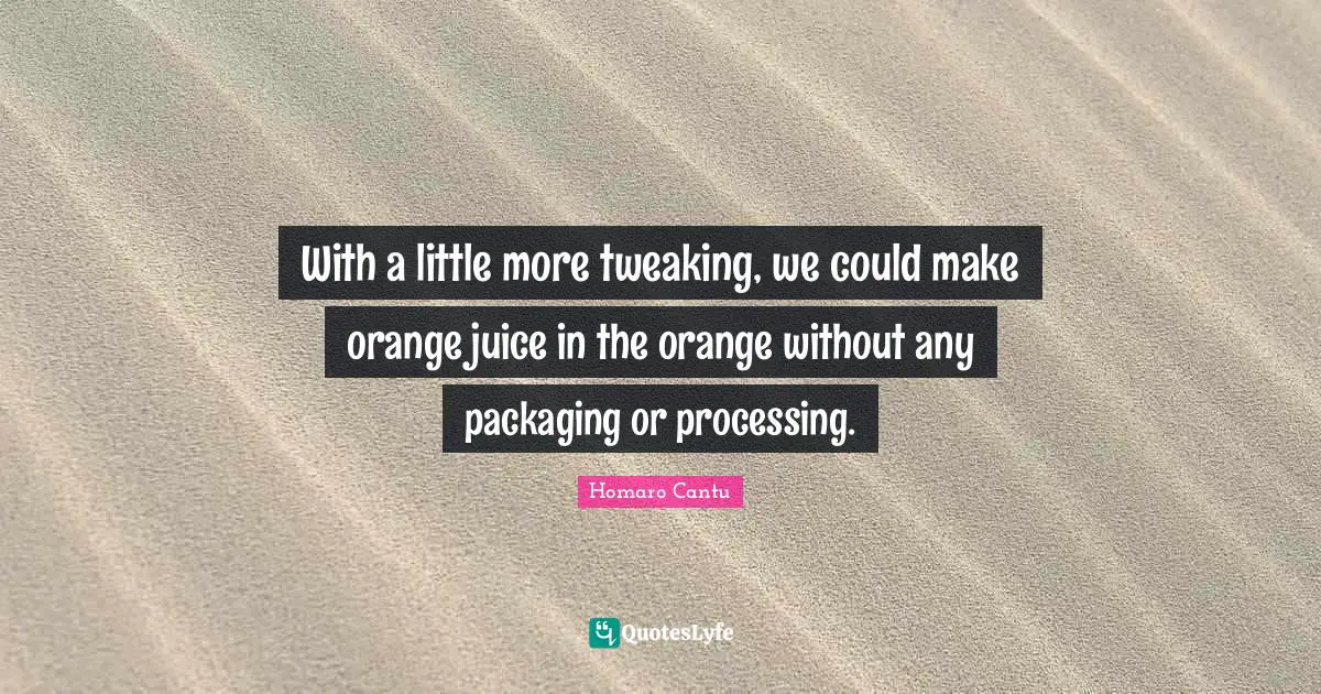 Information Processing Quotes: "With a little more tweaking, we could make orange juice in the orange without any packaging or processing."