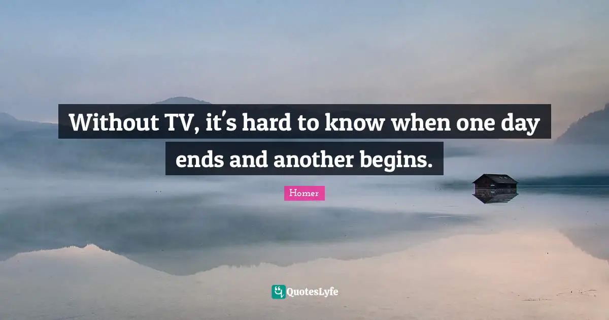 Without TV, it's hard to know when one day ends and another begins.