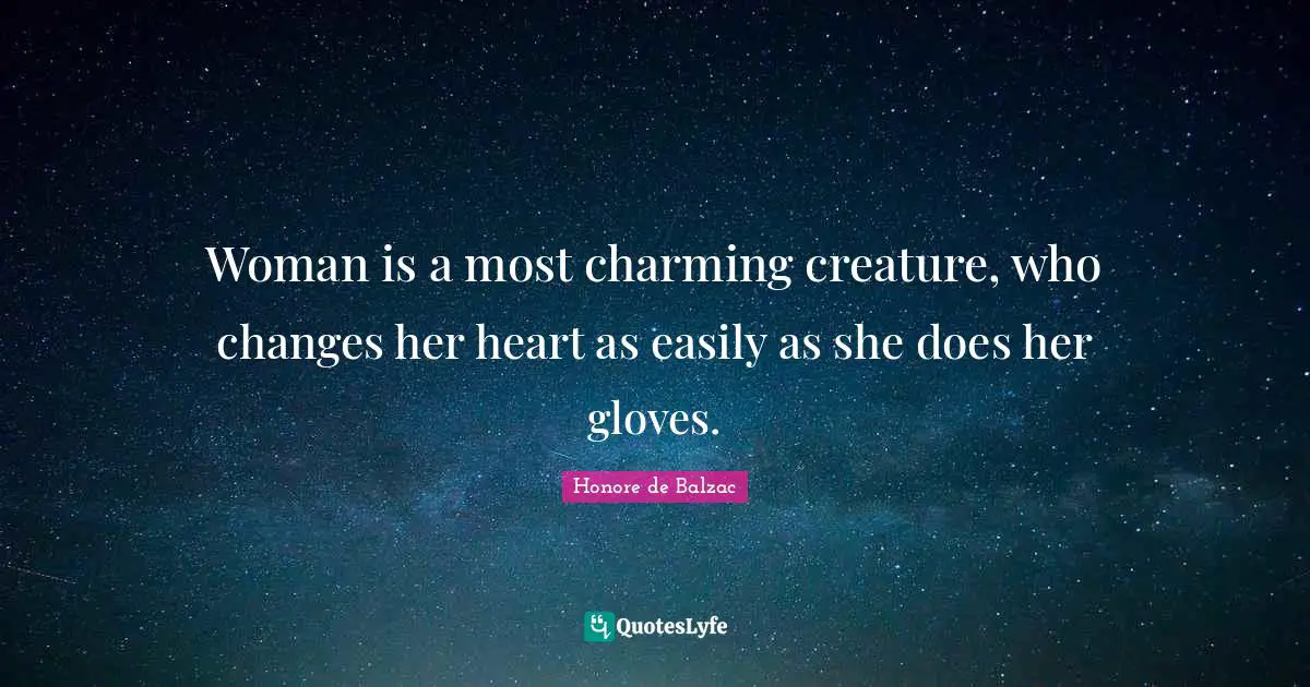 Woman is a most charming creature, who changes her heart as easily as she does her gloves.