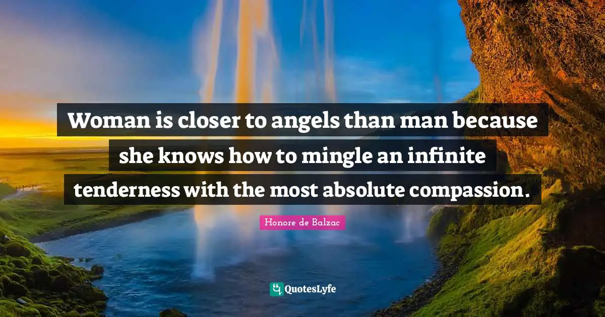 Tenderness Quotes: "Woman is closer to angels than man because she knows how to mingle an infinite tenderness with the most absolute compassion."