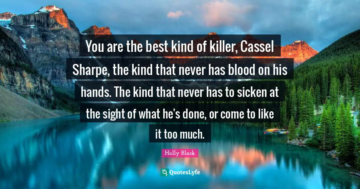 You are the best kind of killer, Cassel Sharpe, the kind that never has blood on his hands. The kind that never has to sicken at the sight of what he's done, or come to like it too much.