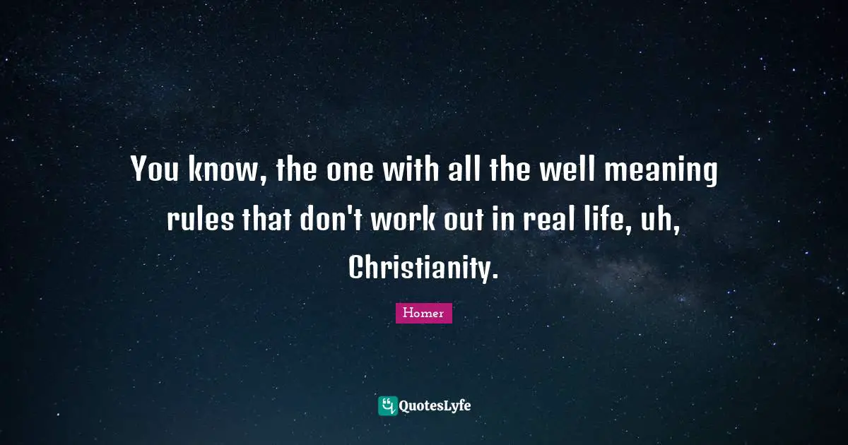You know, the one with all the well meaning rules that don't work out in real life, uh, Christianity.