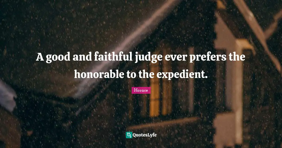A good and faithful judge ever prefers the honorable to the expedient.