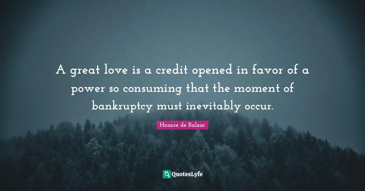 A great love is a credit opened in favor of a power so consuming that the moment of bankruptcy must inevitably occur.