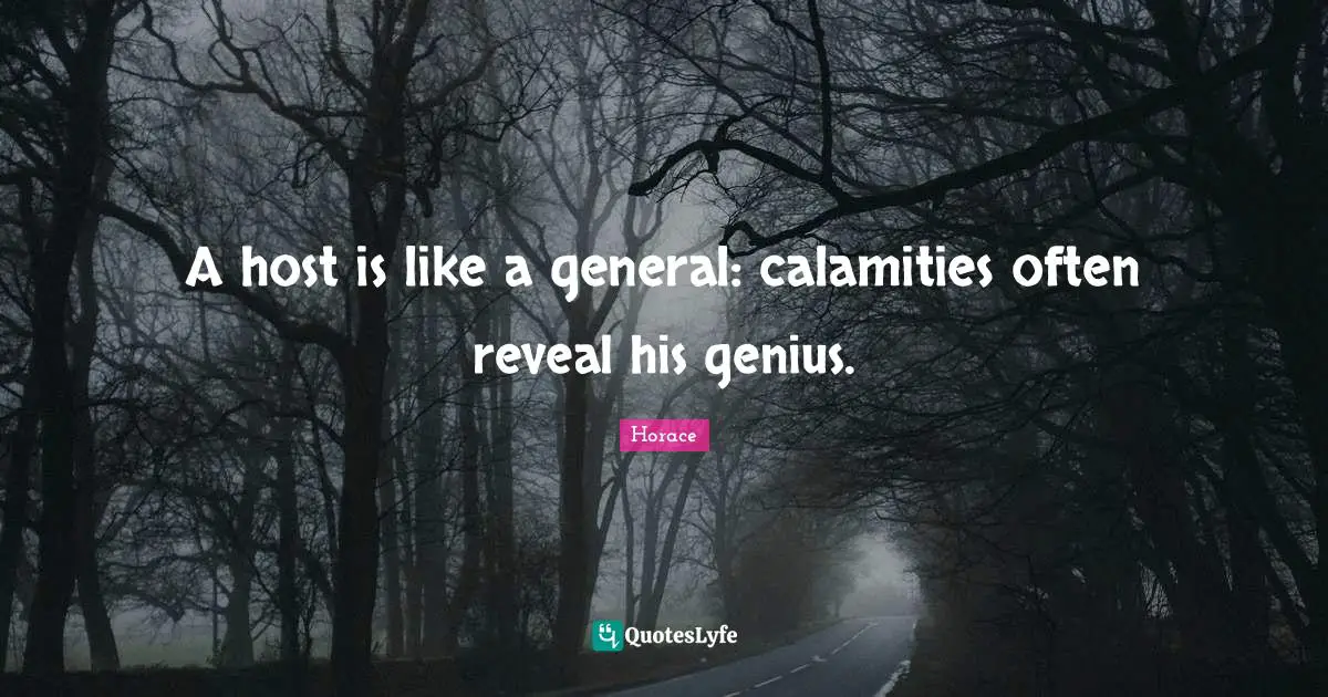 A host is like a general: calamities often reveal his genius.