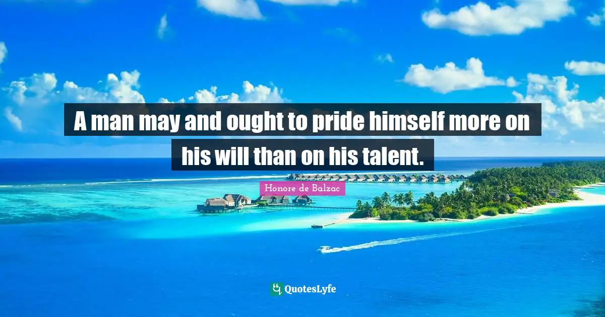 A man may and ought to pride himself more on his will than on his talent.