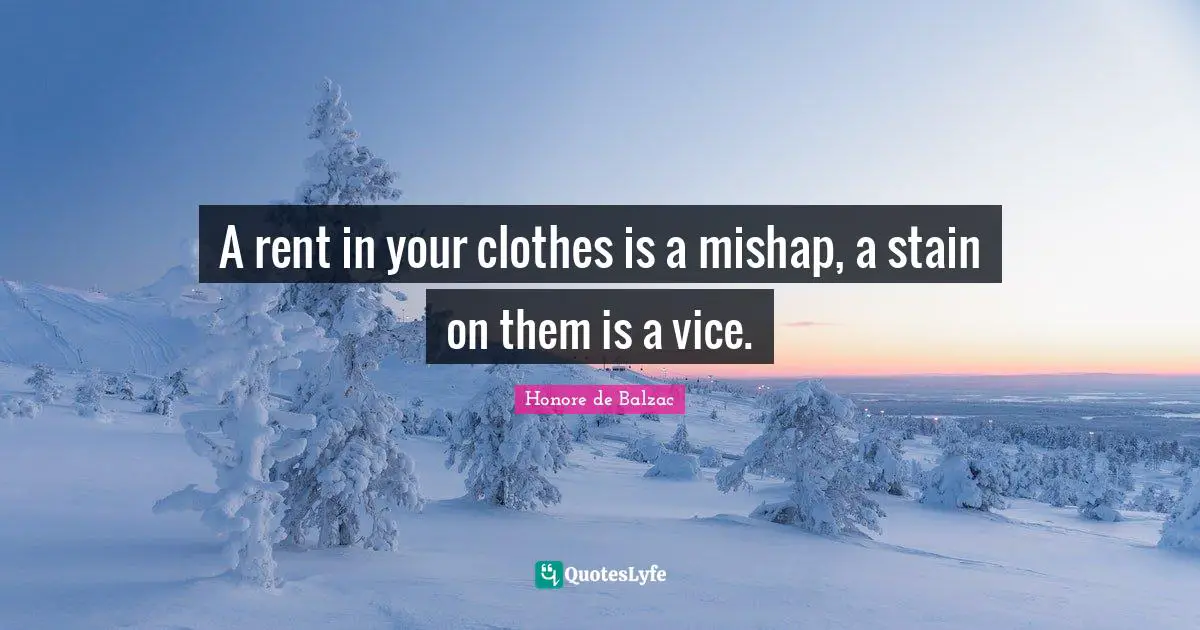 A rent in your clothes is a mishap, a stain on them is a vice.