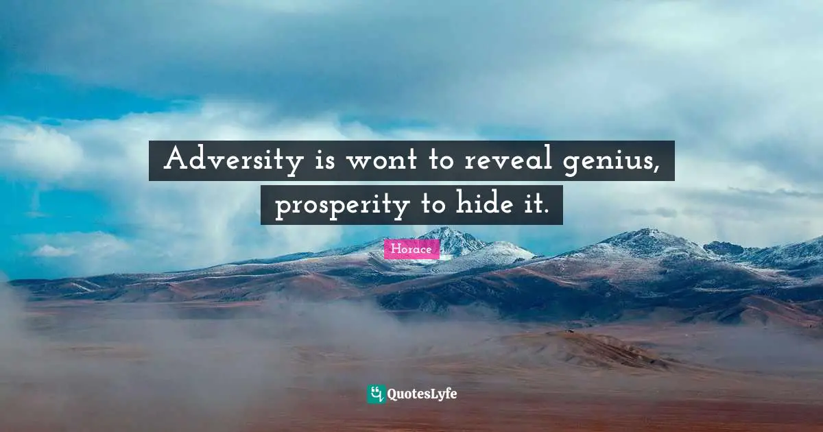 Adversity is wont to reveal genius, prosperity to hide it.
