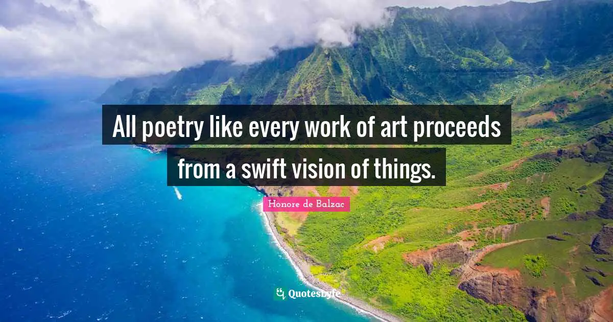 All poetry like every work of art proceeds from a swift vision of things.