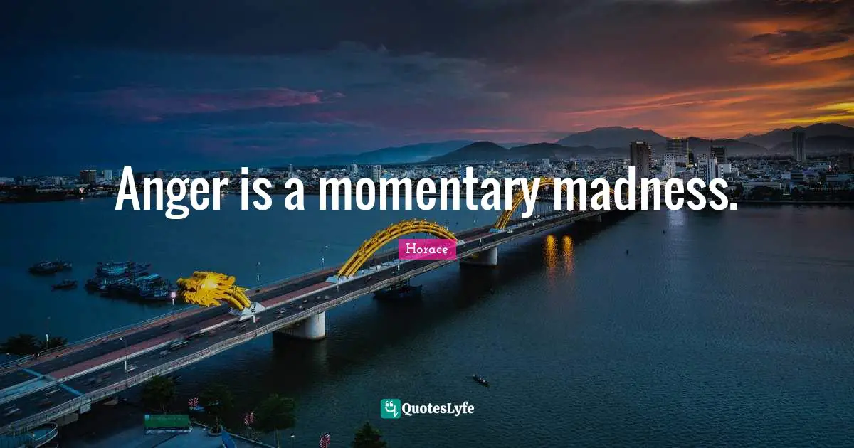 Anger is a momentary madness.