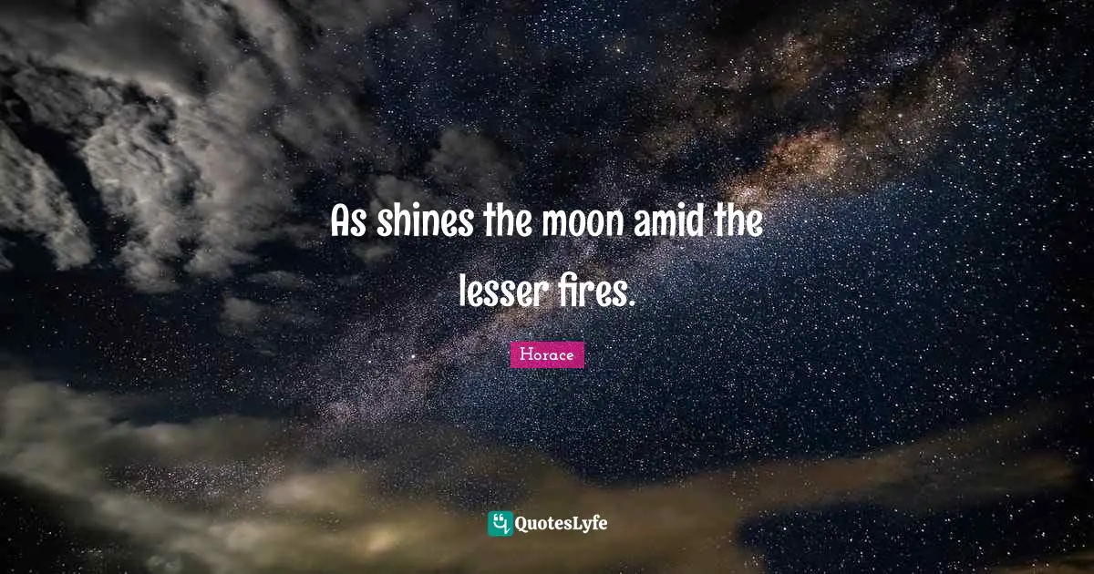 As shines the moon amid the lesser fires.