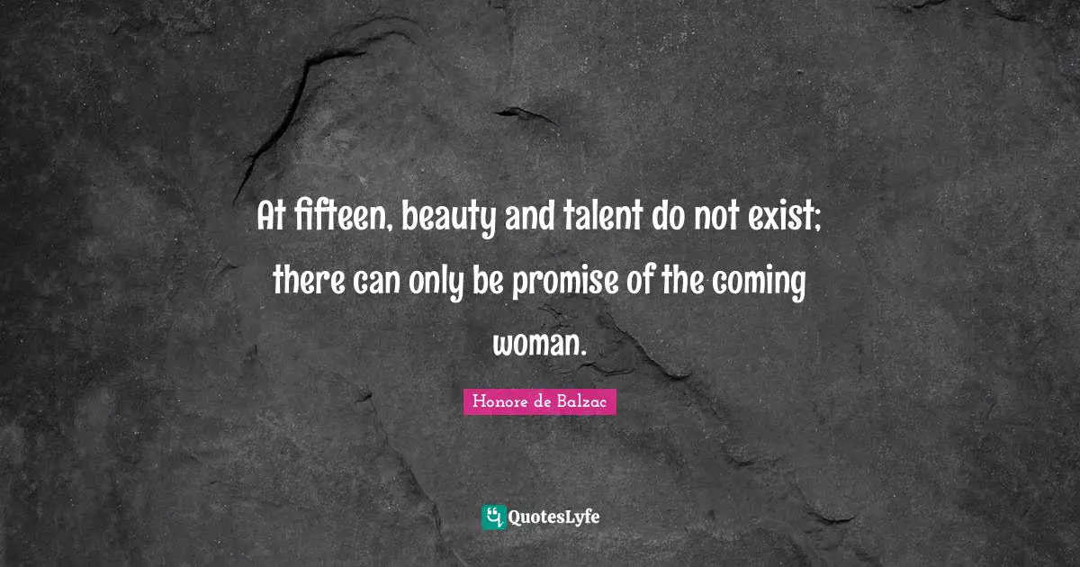 At fifteen, beauty and talent do not exist; there can only be promise of the coming woman.