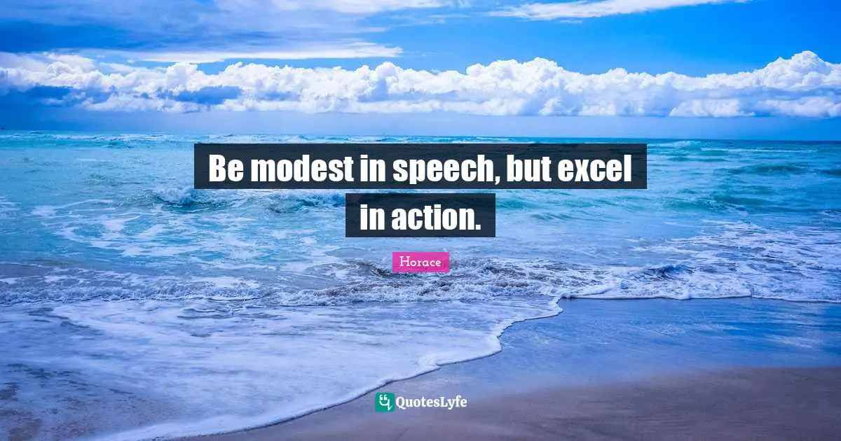 Be modest in speech, but excel in action.