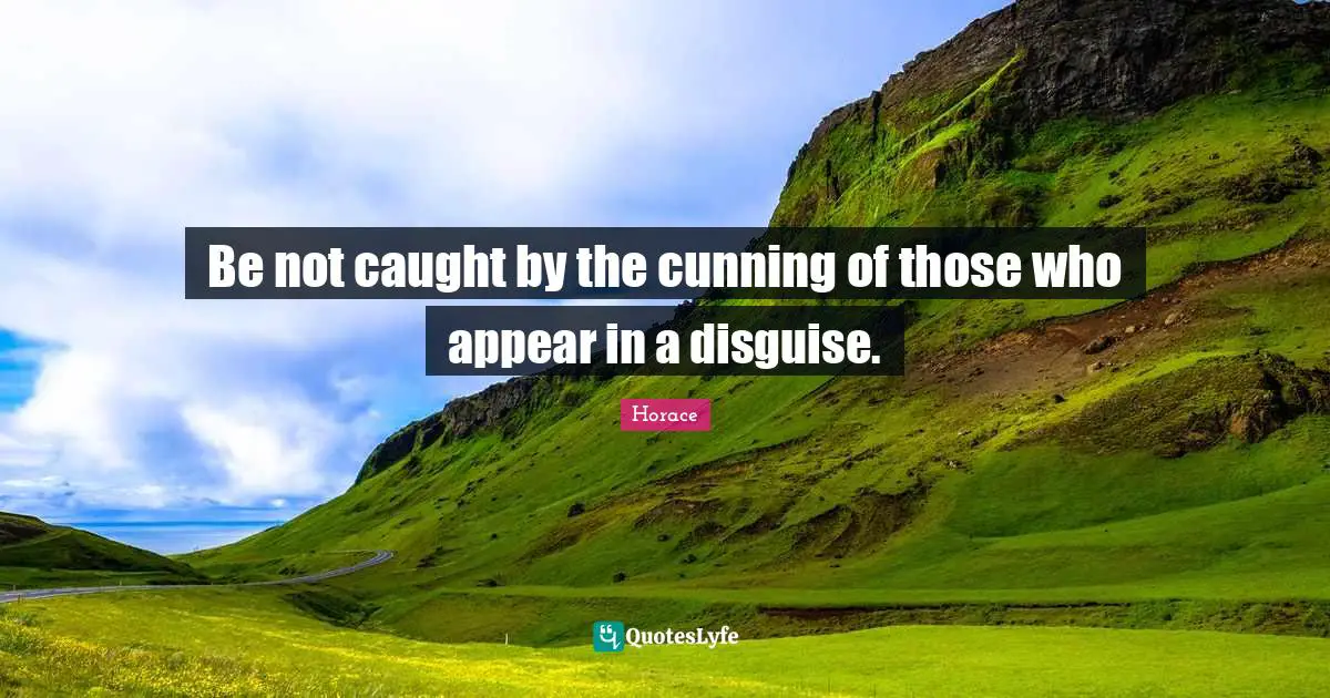 Be not caught by the cunning of those who appear in a disguise.