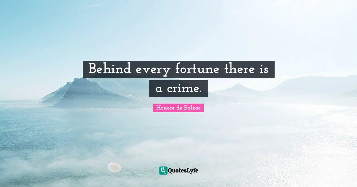 Behind every fortune there is a crime.