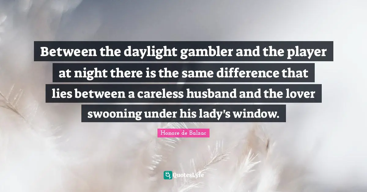 Between the daylight gambler and the player at night there is the same difference that lies between a careless husband and the lover swooning under his lady's window.