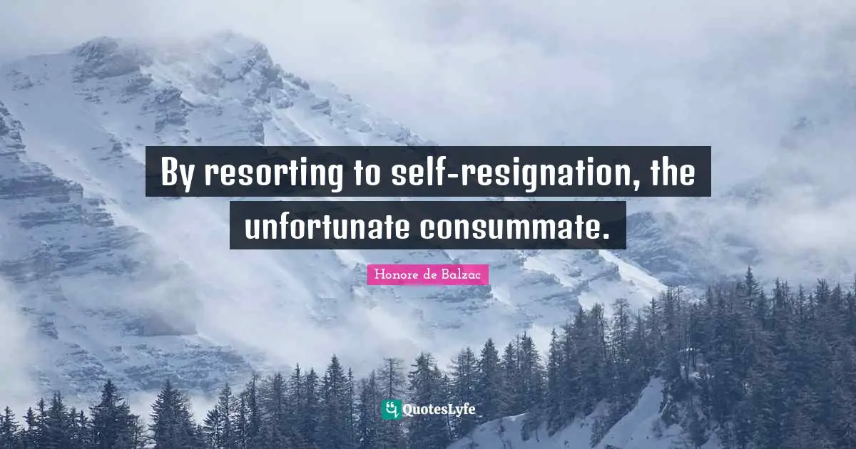 By resorting to self-resignation, the unfortunate consummate.