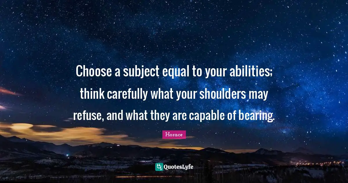 Shoulders Quotes: "Choose a subject equal to your abilities; think carefully what your shoulders may refuse, and what they are capable of bearing."