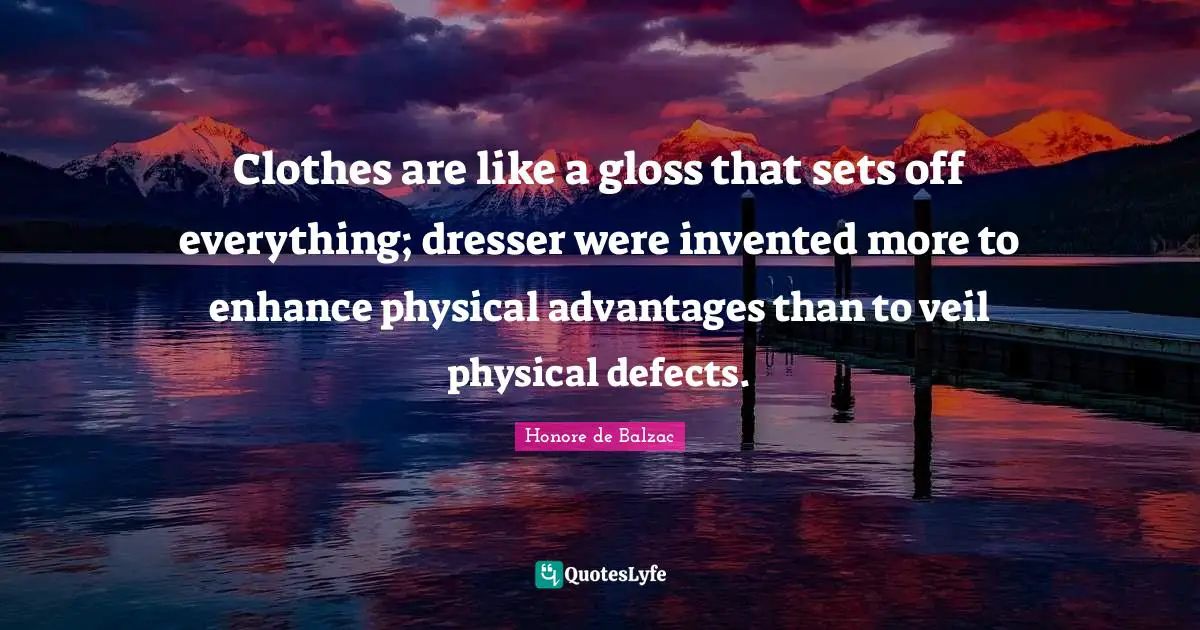Clothes are like a gloss that sets off everything; dresser were invented more to enhance physical advantages than to veil physical defects.