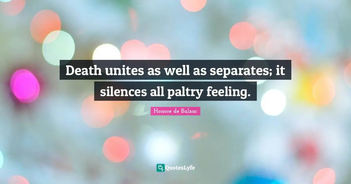 Death unites as well as separates; it silences all paltry feeling.