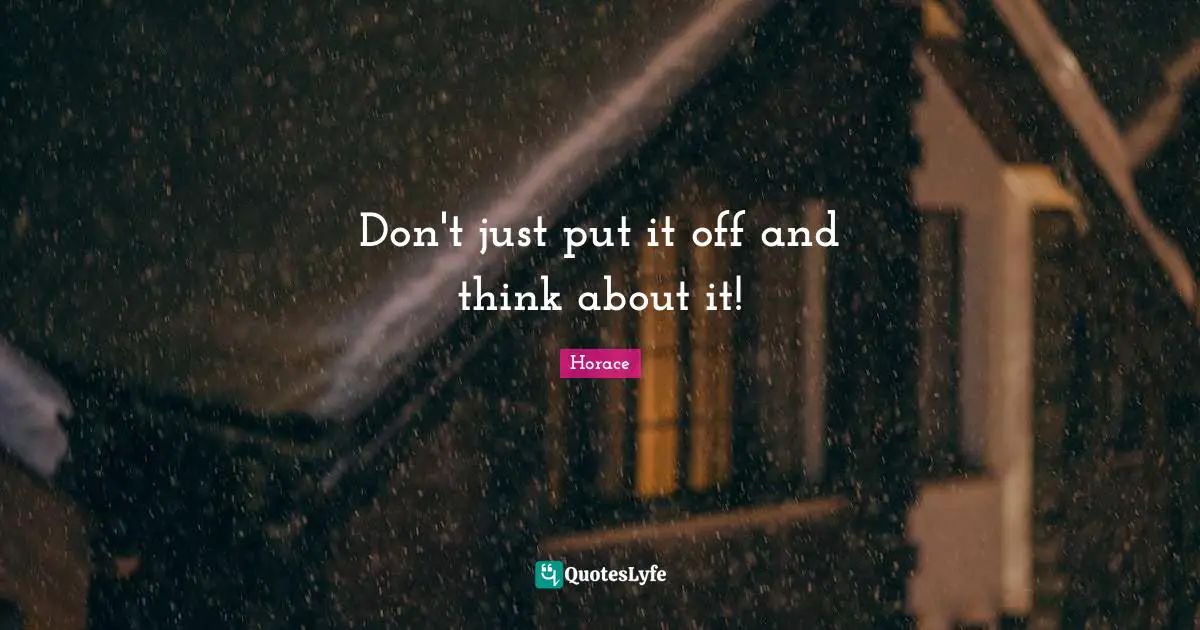 Don't just put it off and think about it!