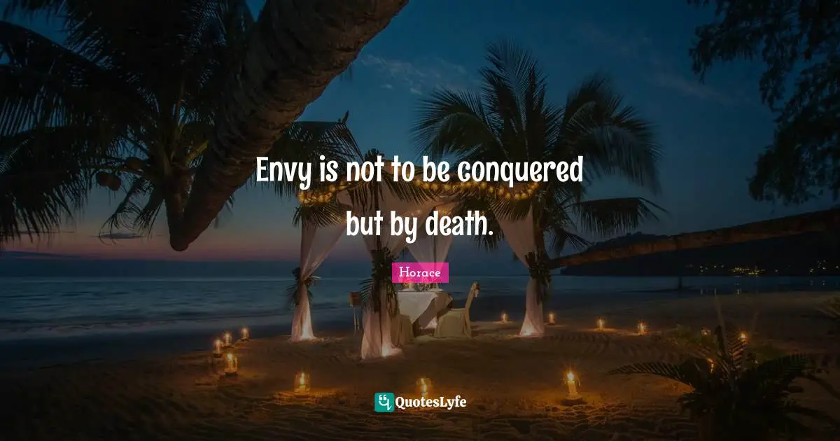 Envy is not to be conquered but by death.
