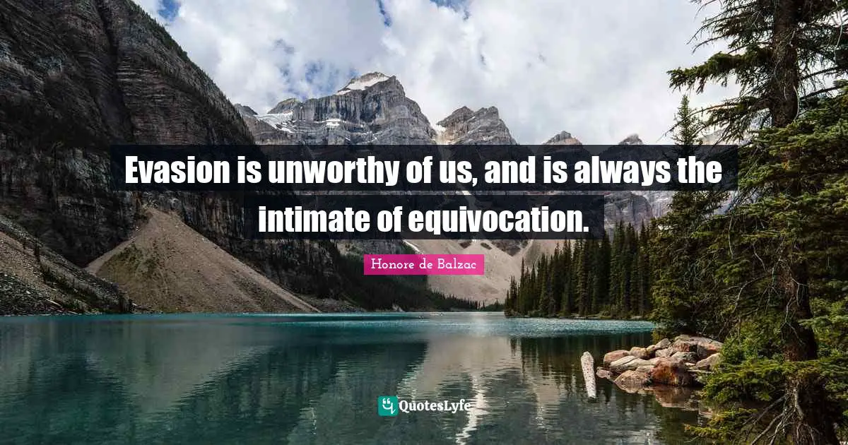 Evasion is unworthy of us, and is always the intimate of equivocation.
