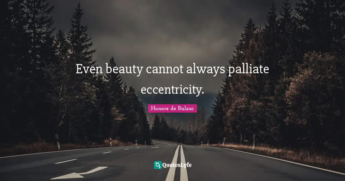 Even beauty cannot always palliate eccentricity.