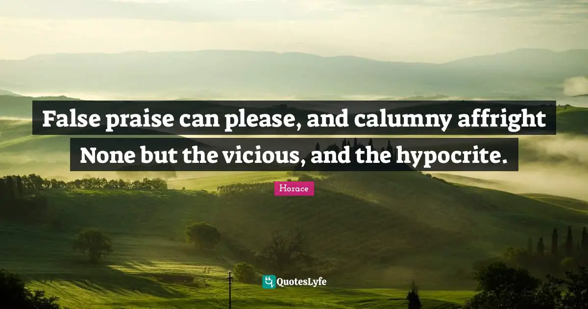 Vicious Quotes: "False praise can please, and calumny affright None but the vicious, and the hypocrite."