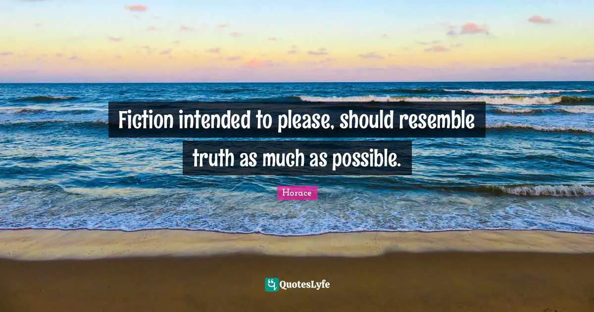 Fiction intended to please, should resemble truth as much as possible.
