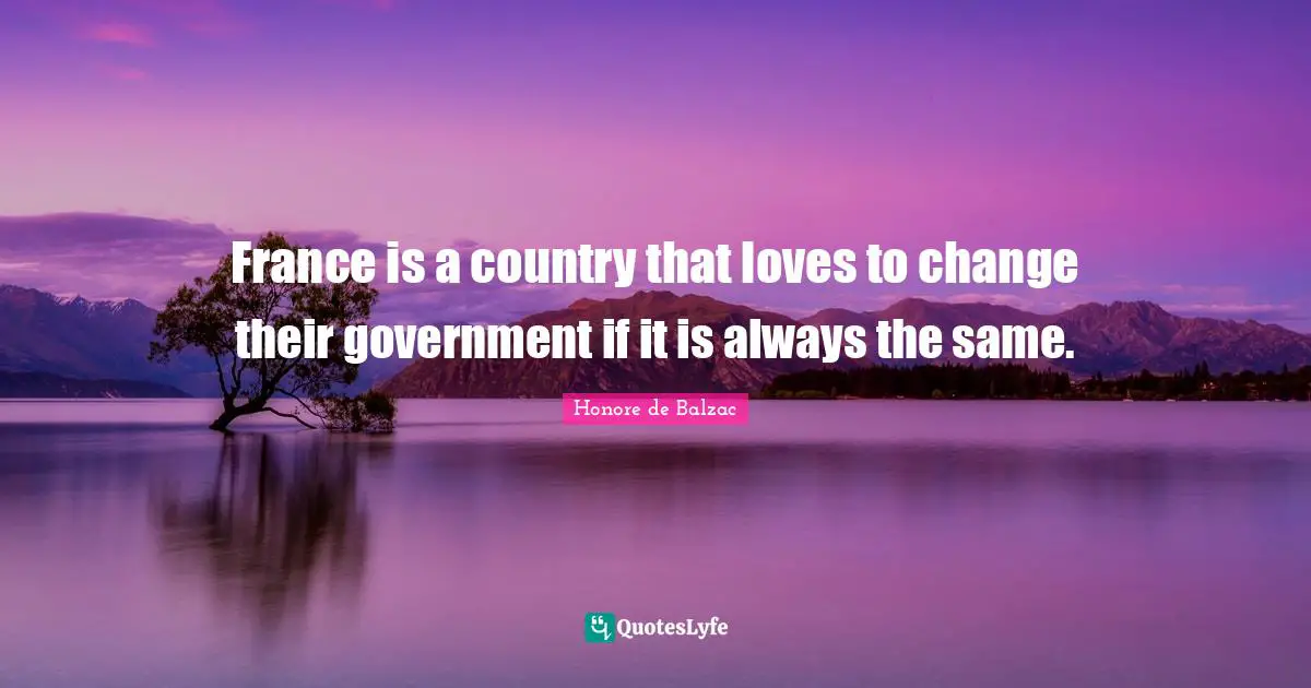 France is a country that loves to change their government if it is always the same.
