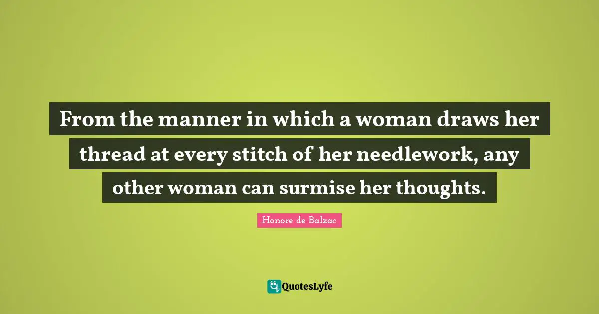 Stitches Quotes: "From the manner in which a woman draws her thread at every stitch of her needlework, any other woman can surmise her thoughts."