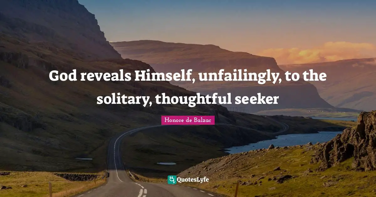 God reveals Himself, unfailingly, to the solitary, thoughtful seeker