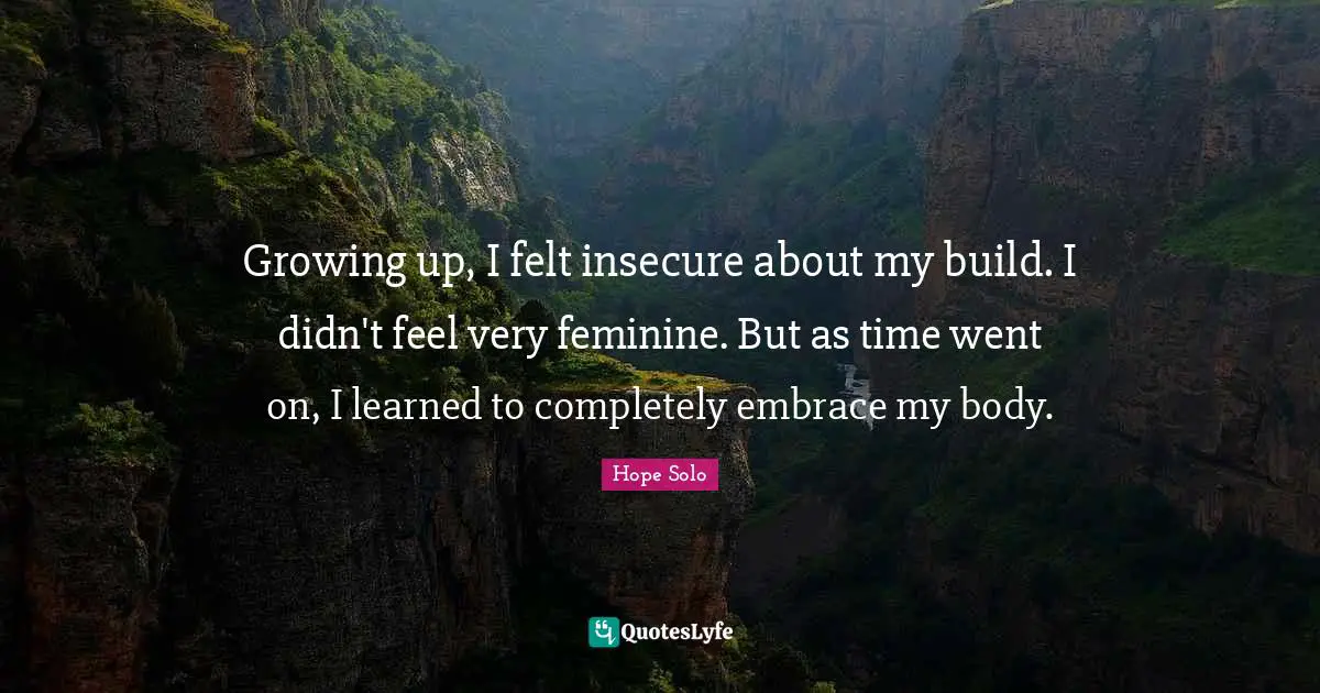 Insecure Quotes: "Growing up, I felt insecure about my build. I didn't feel very feminine. But as time went on, I learned to completely embrace my body."