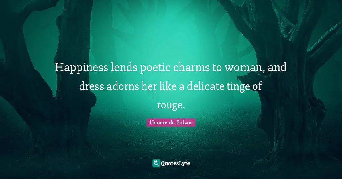 Happiness lends poetic charms to woman, and dress adorns her like a delicate tinge of rouge.