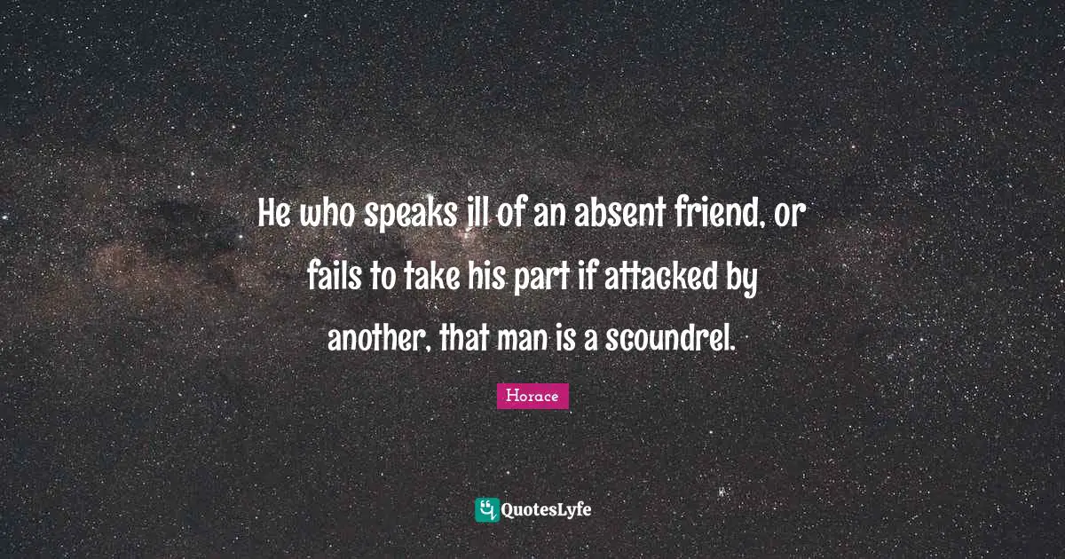 He who speaks ill of an absent friend, or fails to take his part if attacked by another, that man is a scoundrel.