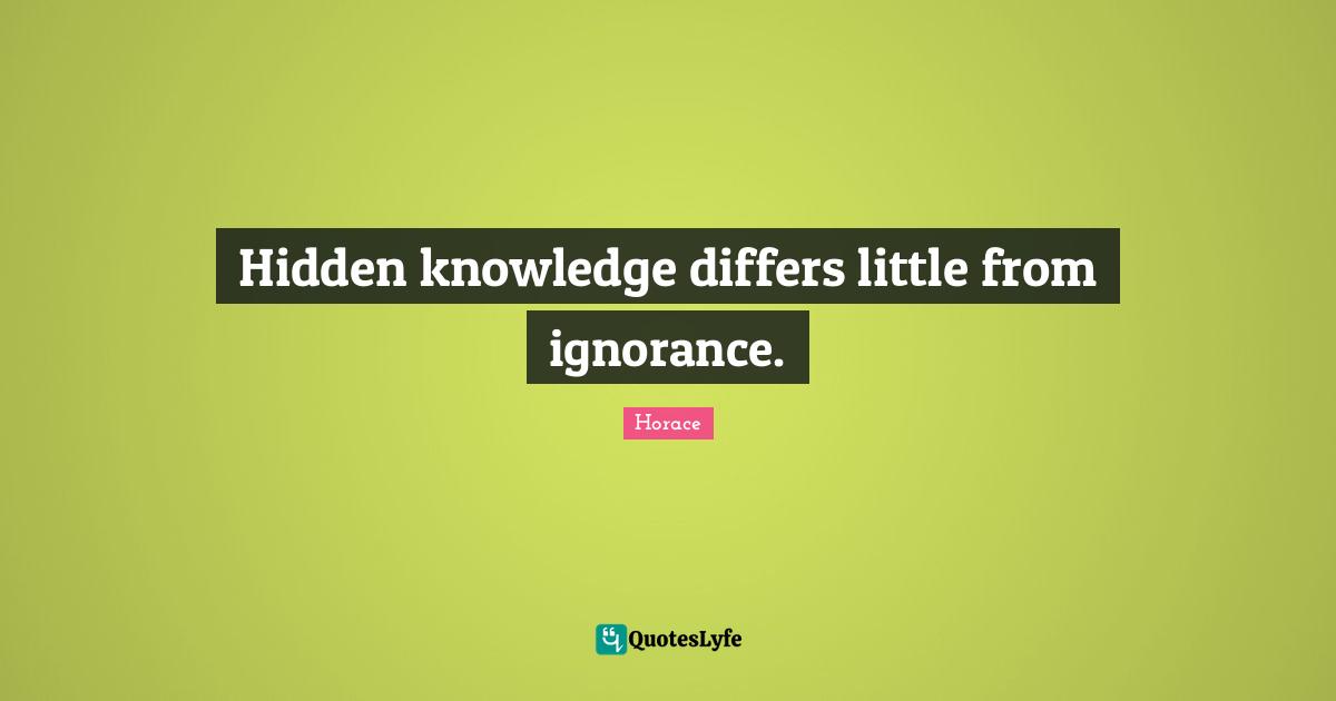 Hidden knowledge differs little from ignorance.